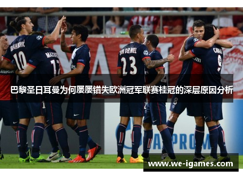 巴黎圣日耳曼为何屡屡错失欧洲冠军联赛桂冠的深层原因分析