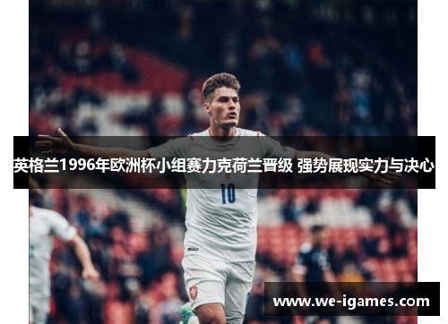 英格兰1996年欧洲杯小组赛力克荷兰晋级 强势展现实力与决心