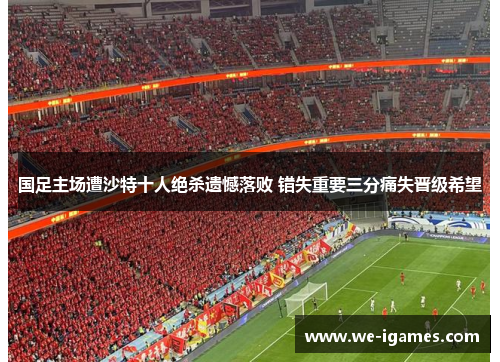 国足主场遭沙特十人绝杀遗憾落败 错失重要三分痛失晋级希望