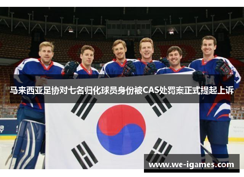 马来西亚足协对七名归化球员身份被CAS处罚案正式提起上诉